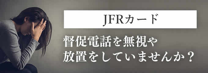 JFRカードからの督促を無視していませんか？